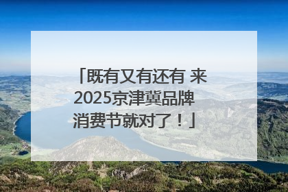 既有又有还有 来2025京津冀品牌消费节就对了！