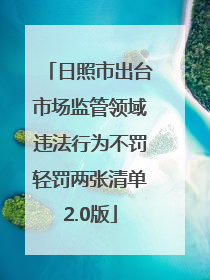 日照市出台市场监管领域违法行为不罚轻罚两张清单2.0版