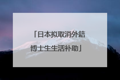 日本拟取消外籍博士生生活补助
