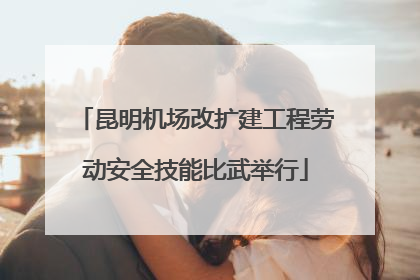 昆明机场改扩建工程劳动安全技能比武举行