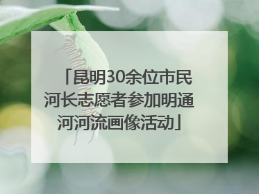 昆明30余位市民河长志愿者参加明通河河流画像活动