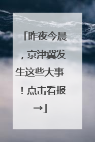 昨夜今晨，京津冀发生这些大事！点击看报→