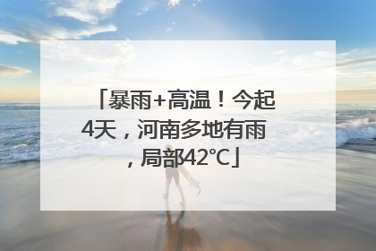 暴雨+高温！今起4天，河南多地有雨，局部42℃