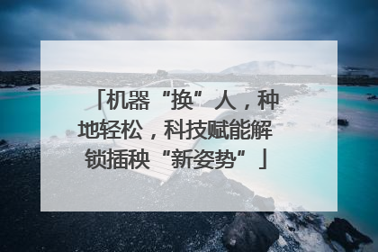 机器“换”人,种地轻松,科技赋能解锁插秧“新姿势”