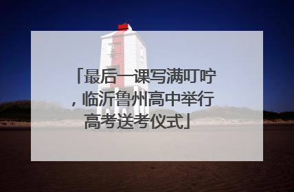 最后一课写满叮咛，临沂鲁州高中举行高考送考仪式