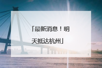 最新消息！明天抵达杭州