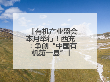有机产业盛会本月举行！西充：争创“中国有机第一县”