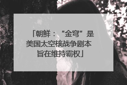 朝鲜：“金穹”是美国太空核战争剧本 旨在维持霸权