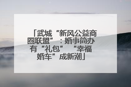 武城“新风公益商圈联盟”：婚事简办有“礼包” “幸福婚车”成新潮