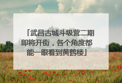 武昌古城斗级营二期即将开街，各个角度都能一眼看到黄鹤楼