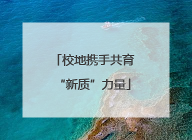 校地携手共育“新质”力量