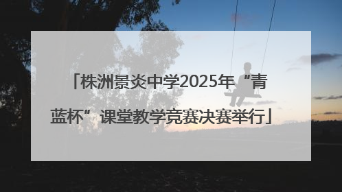 株洲景炎中学2025年“青蓝杯”课堂教学竞赛决赛举行