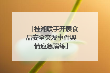 桂湘联手开展食品安全突发事件舆情应急演练