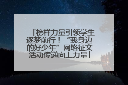 榜样力量引领学生逐梦前行！“我身边的好少年”网络征文活动传递向上力量