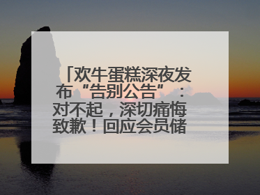 欢牛蛋糕深夜发布“告别公告”：对不起，深切痛悔致歉！回应会员储值余额问题