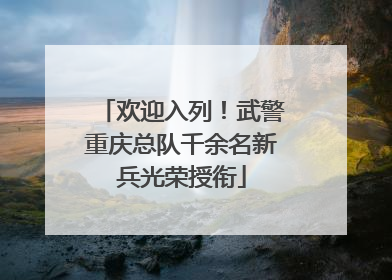 欢迎入列！武警重庆总队千余名新兵光荣授衔