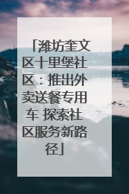 潍坊奎文区十里堡社区：推出外卖送餐专用车 探索社区服务新路径