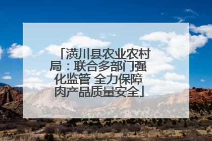 潢川县农业农村局：联合多部门强化监管 全力保障肉产品质量安全
