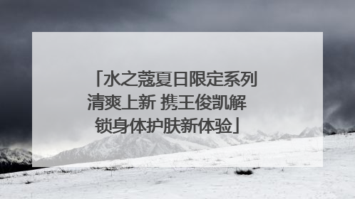 水之蔻夏日限定系列清爽上新 携王俊凯解锁身体护肤新体验