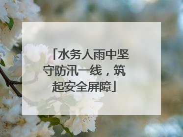 水务人雨中坚守防汛一线，筑起安全屏障