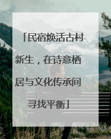 民宿焕活古村新生，在诗意栖居与文化传承间寻找平衡