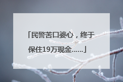 民警苦口婆心，终于保住19万现金……