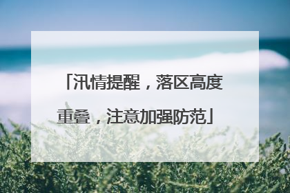 汛情提醒，落区高度重叠，注意加强防范