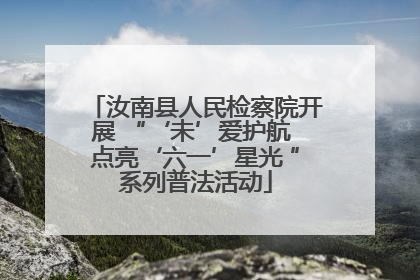 汝南县人民检察院开展 “‘未’爱护航 点亮‘六一’星光 ”系列普法活动