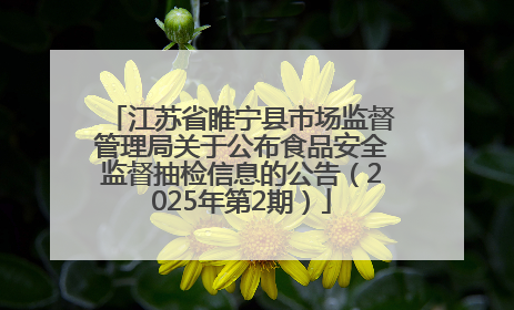 江苏省睢宁县市场监督管理局关于公布食品安全监督抽检信息的公告（2025年第2期）