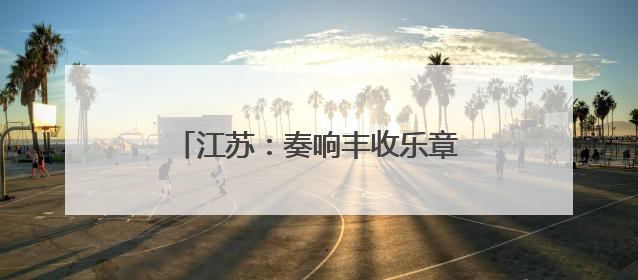 江苏：奏响丰收乐章，守护粮食安全底线
