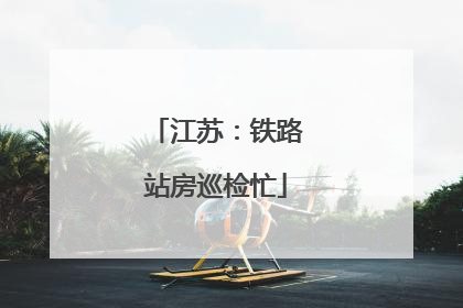 江苏：铁路站房巡检忙