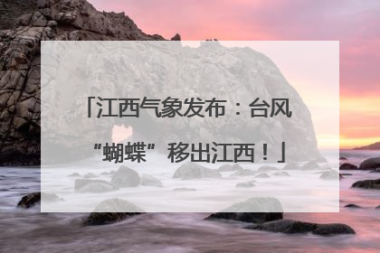 江西气象发布：台风“蝴蝶”移出江西！