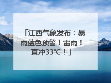 江西气象发布：暴雨蓝色预警！雷雨！直冲33℃！