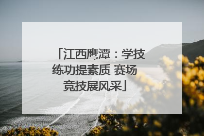 江西鹰潭：学技练功提素质 赛场竞技展风采