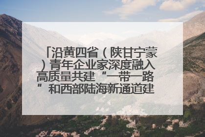 沿黄四省（陕甘宁蒙）青年企业家深度融入高质量共建“一带一路”和西部陆海新通道建设战略合作交流会在甘肃兰州召开