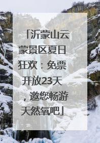 沂蒙山云蒙景区夏日狂欢：免票开放23天，邀您畅游天然氧吧
