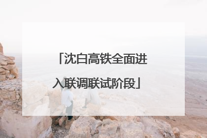 沈白高铁全面进入联调联试阶段