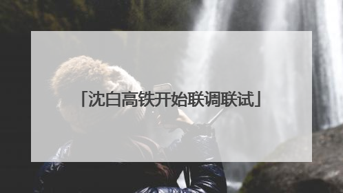 沈白高铁开始联调联试