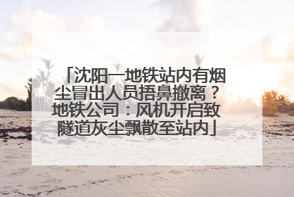 沈阳一地铁站内有烟尘冒出人员捂鼻撤离？地铁公司：风机开启致隧道灰尘飘散至站内