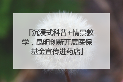 沉浸式科普+情景教学，昆明创新开展医保基金宣传进药店