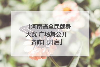 河南省全民健身大赛 广场舞公开赛昨日开启