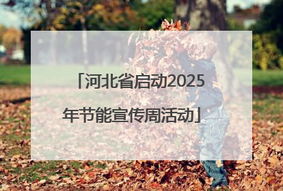 河北省启动2025年节能宣传周活动