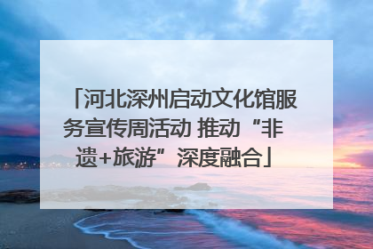 河北深州启动文化馆服务宣传周活动 推动“非遗+旅游”深度融合