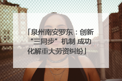 泉州南安罗东：创新“三同步”机制 成功化解重大劳资纠纷