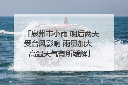 泉州市小雨 明后两天受台风影响 雨量加大 高温天气有所缓解