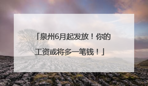 泉州6月起发放！你的工资或将多一笔钱！