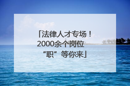 法律人才专场！2000余个岗位“职”等你来