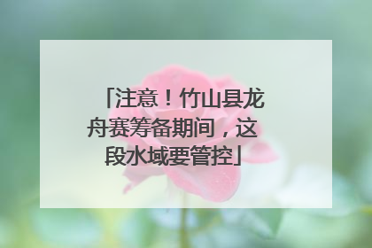 注意！竹山县龙舟赛筹备期间，这段水域要管控