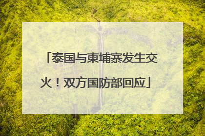 泰国与柬埔寨发生交火！双方国防部回应
