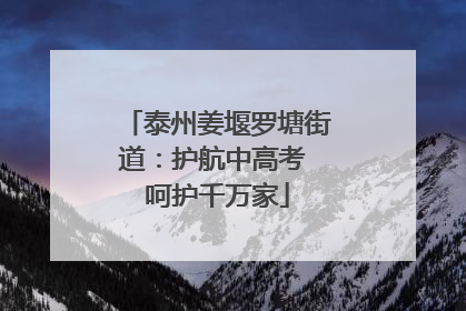 泰州姜堰罗塘街道：护航中高考 呵护千万家